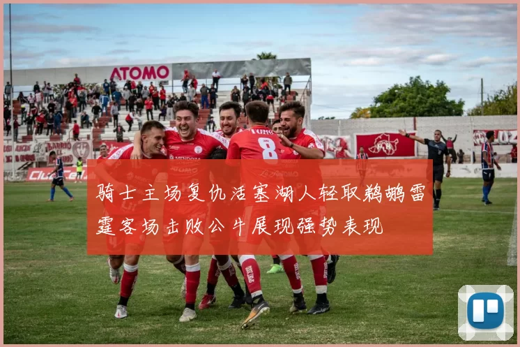 骑士主场复仇活塞湖人轻取鹈鹕雷霆客场击败公牛展现强势表现