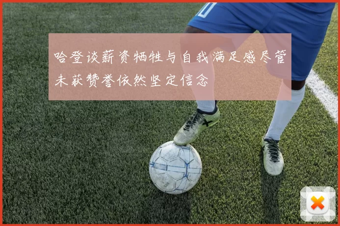哈登谈薪资牺牲与自我满足感尽管未获赞誉依然坚定信念