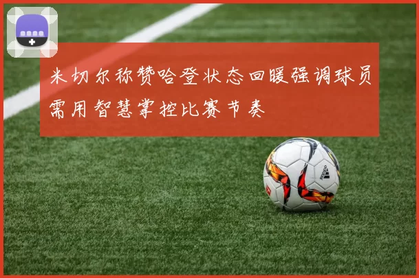 米切尔称赞哈登状态回暖强调球员需用智慧掌控比赛节奏