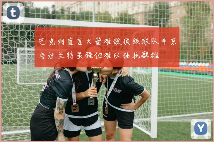 巴克利直言火箭难敌顶级球队申京与杜兰特虽强但难以独抗群雄