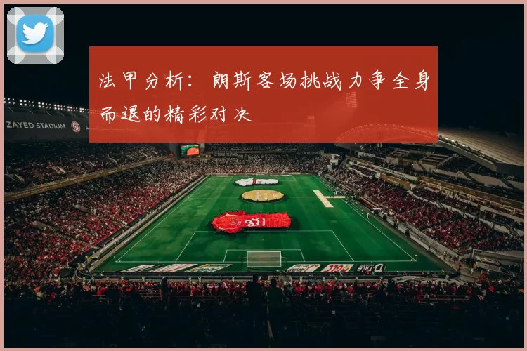 法甲分析：朗斯客场挑战力争全身而退的精彩对决