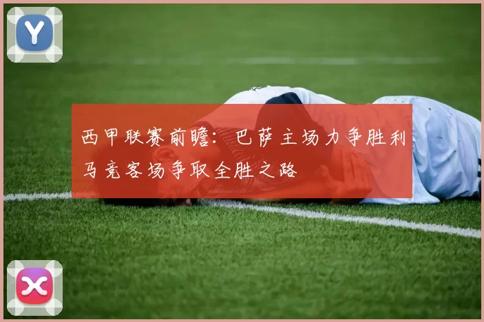 西甲联赛前瞻：巴萨主场力争胜利马竞客场争取全胜之路