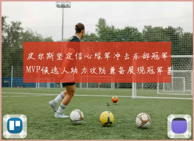 皮尔斯坚定信心绿军冲击东部冠军MVP候选人助力攻防兼备展现冠军基因