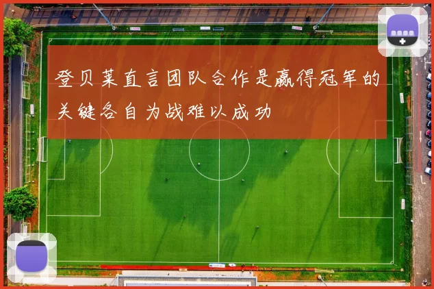 登贝莱直言团队合作是赢得冠军的关键各自为战难以成功