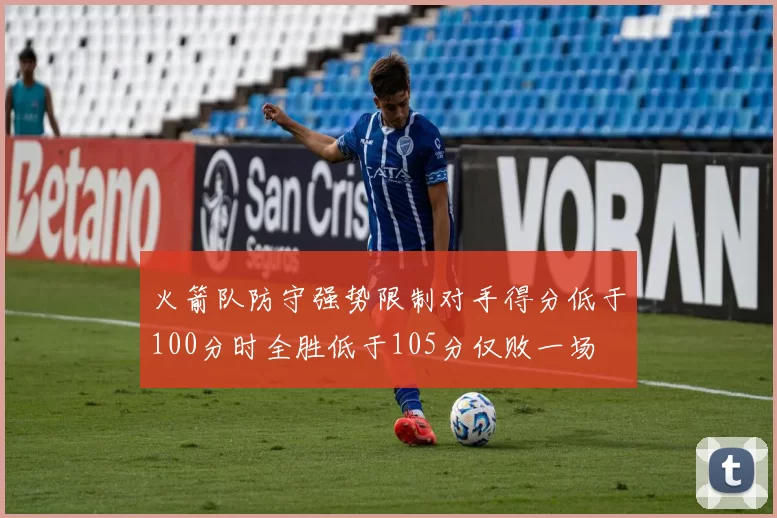 火箭队防守强势限制对手得分低于100分时全胜低于105分仅败一场
