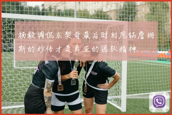 杨毅调侃东契奇最后时刻甩锅詹姆斯的妙传才是真正的团队精神