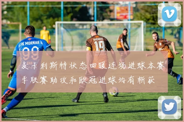 麦卡利斯特状态回暖连场进球本赛季联赛助攻和欧冠进球均有斩获
